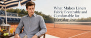What Makes Linen Fabric Breathable and Comfortable for Everyday Use
